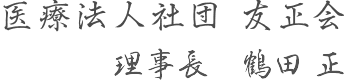 医療法人社団友正会 院長 鶴田 正